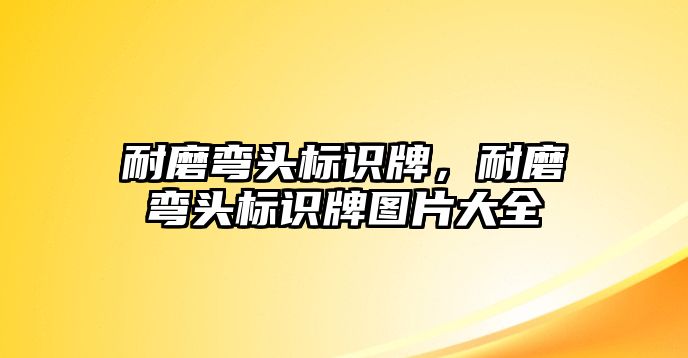 耐磨彎頭標(biāo)識(shí)牌，耐磨彎頭標(biāo)識(shí)牌圖片大全