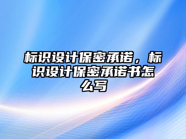 標識設(shè)計保密承諾，標識設(shè)計保密承諾書怎么寫