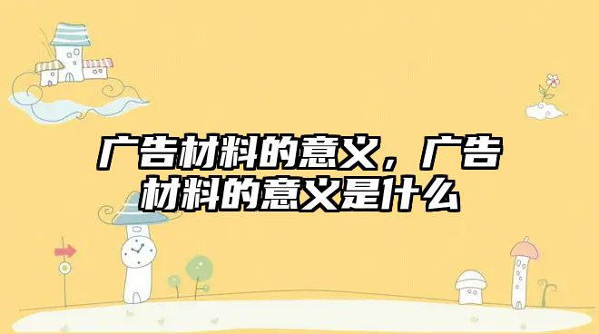 廣告材料的意義，廣告材料的意義是什么