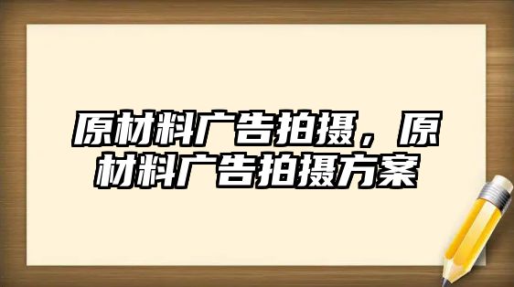 原材料廣告拍攝，原材料廣告拍攝方案