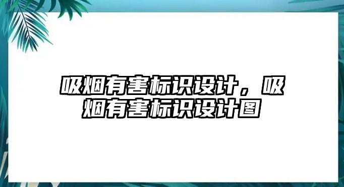 吸煙有害標(biāo)識設(shè)計，吸煙有害標(biāo)識設(shè)計圖