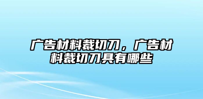 廣告材料裁切刀，廣告材料裁切刀具有哪些