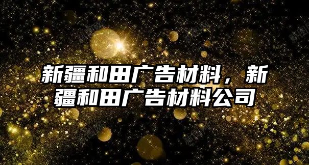 新疆和田廣告材料，新疆和田廣告材料公司