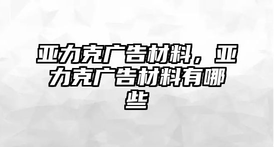 亞力克廣告材料，亞力克廣告材料有哪些