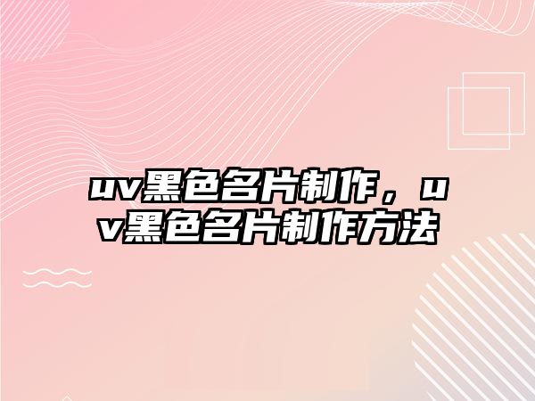 uv黑色名片制作，uv黑色名片制作方法