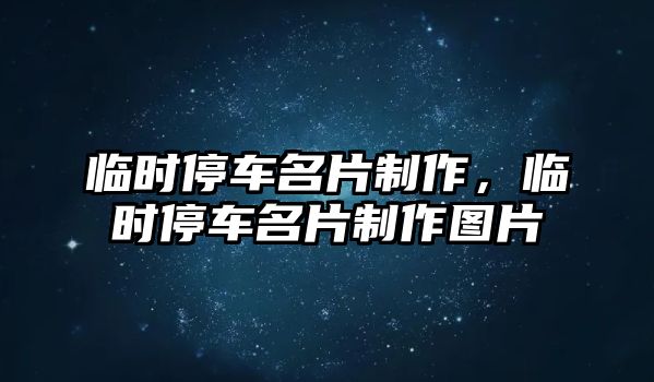 臨時(shí)停車名片制作，臨時(shí)停車名片制作圖片