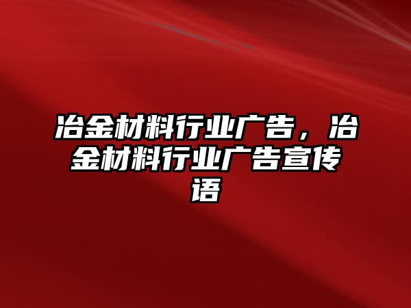 冶金材料行業(yè)廣告，冶金材料行業(yè)廣告宣傳語(yǔ)