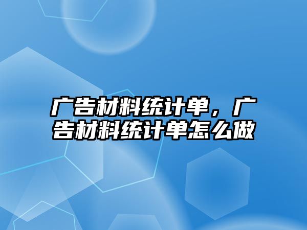 廣告材料統(tǒng)計單，廣告材料統(tǒng)計單怎么做