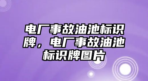 電廠事故油池標(biāo)識牌，電廠事故油池標(biāo)識牌圖片