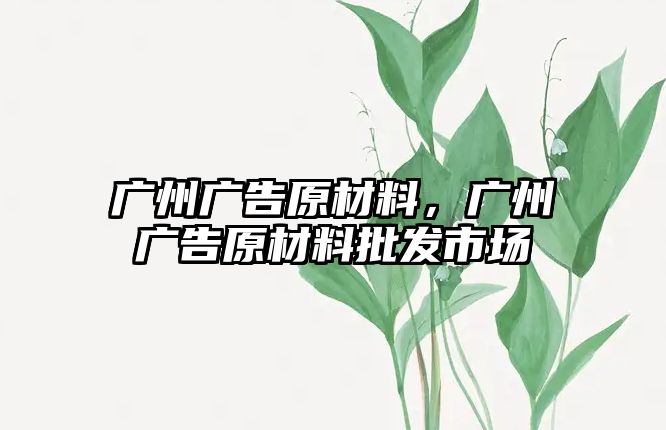 廣州廣告原材料，廣州廣告原材料批發(fā)市場