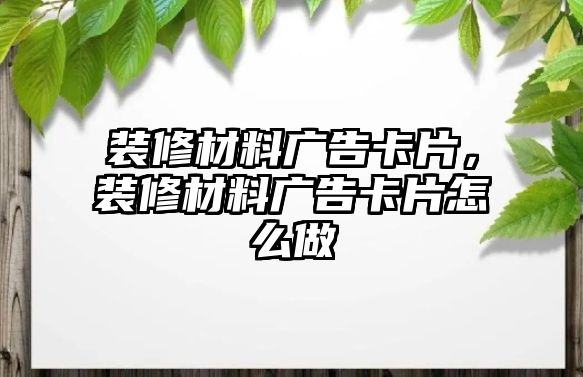 裝修材料廣告卡片，裝修材料廣告卡片怎么做