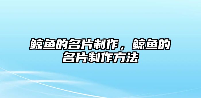 鯨魚的名片制作，鯨魚的名片制作方法