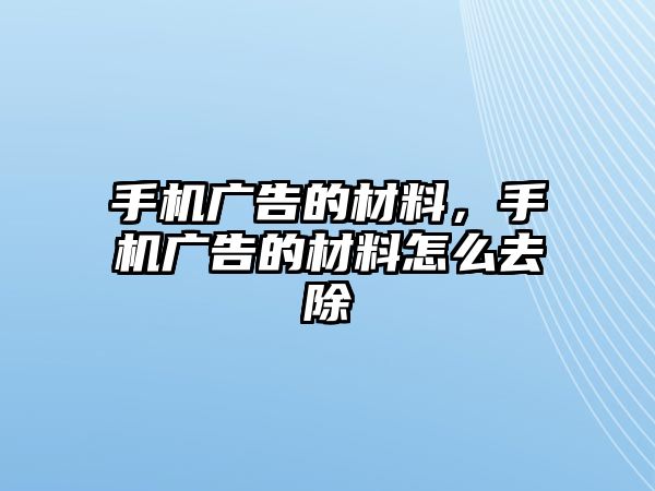 手機(jī)廣告的材料，手機(jī)廣告的材料怎么去除