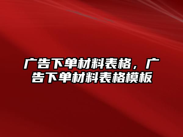 廣告下單材料表格，廣告下單材料表格模板