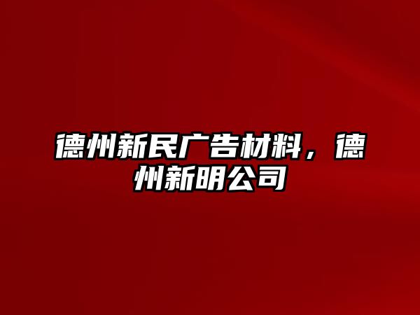 德州新民廣告材料，德州新明公司