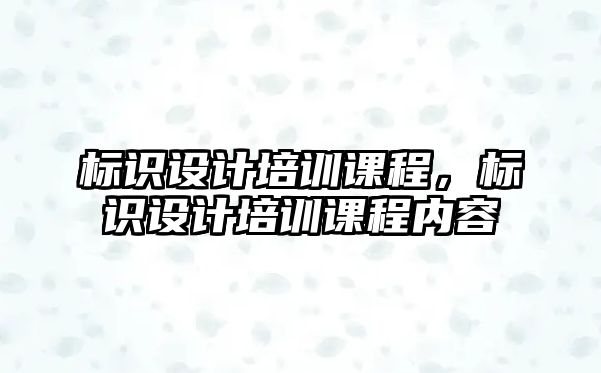 標識設(shè)計培訓(xùn)課程，標識設(shè)計培訓(xùn)課程內(nèi)容