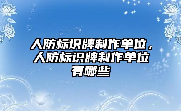 人防標(biāo)識牌制作單位，人防標(biāo)識牌制作單位有哪些