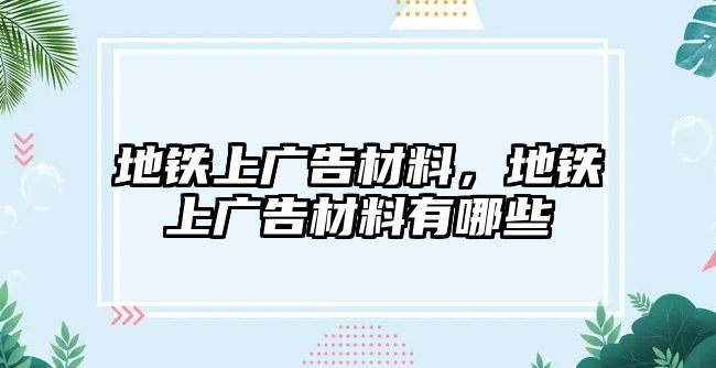 地鐵上廣告材料，地鐵上廣告材料有哪些