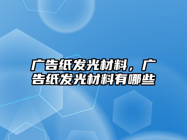 廣告紙發(fā)光材料，廣告紙發(fā)光材料有哪些