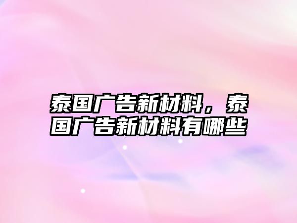 泰國(guó)廣告新材料，泰國(guó)廣告新材料有哪些