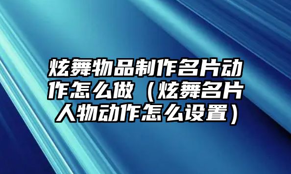 炫舞物品制作名片動(dòng)作怎么做（炫舞名片人物動(dòng)作怎么設(shè)置）