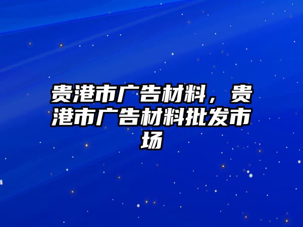 貴港市廣告材料，貴港市廣告材料批發(fā)市場(chǎng)