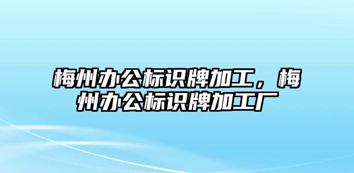 梅州辦公標(biāo)識(shí)牌加工，梅州辦公標(biāo)識(shí)牌加工廠