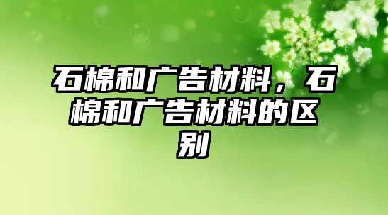 石棉和廣告材料，石棉和廣告材料的區(qū)別