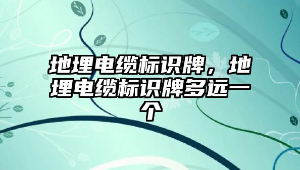 地埋電纜標識牌，地埋電纜標識牌多遠一個