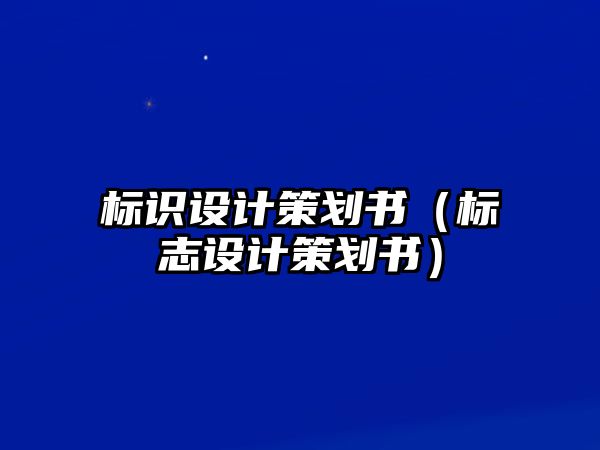 標(biāo)識(shí)設(shè)計(jì)策劃書（標(biāo)志設(shè)計(jì)策劃書）