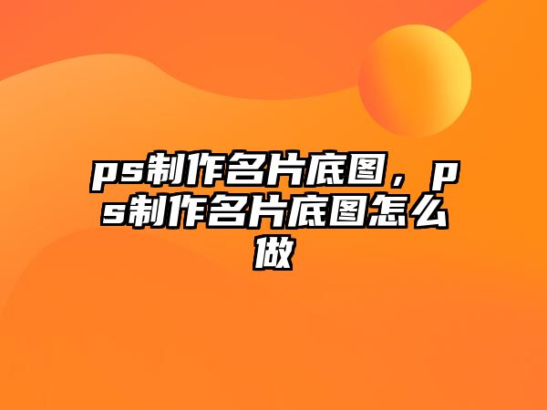 ps制作名片底圖，ps制作名片底圖怎么做