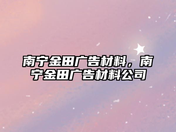 南寧金田廣告材料，南寧金田廣告材料公司