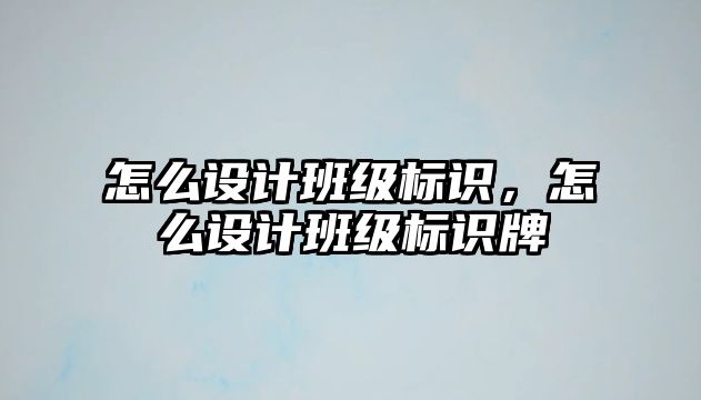 怎么設(shè)計(jì)班級標(biāo)識，怎么設(shè)計(jì)班級標(biāo)識牌