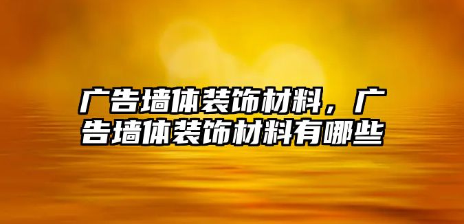 廣告墻體裝飾材料，廣告墻體裝飾材料有哪些