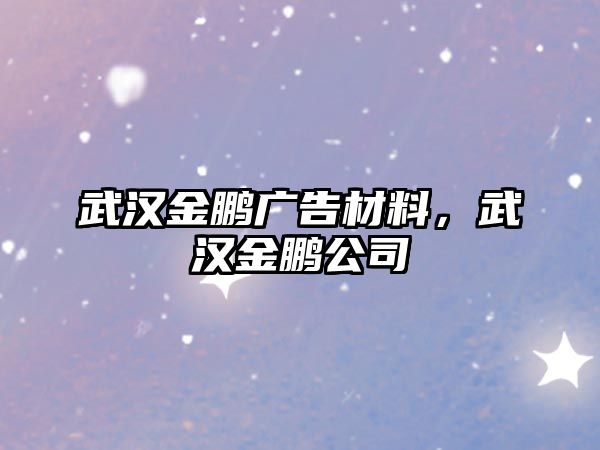 武漢金鵬廣告材料，武漢金鵬公司