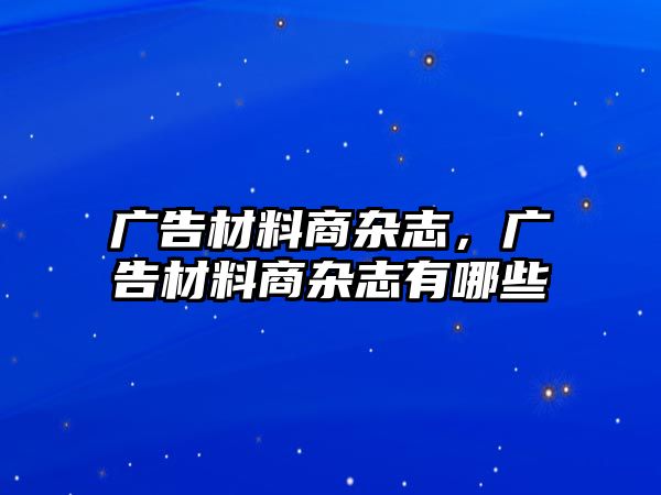 廣告材料商雜志，廣告材料商雜志有哪些