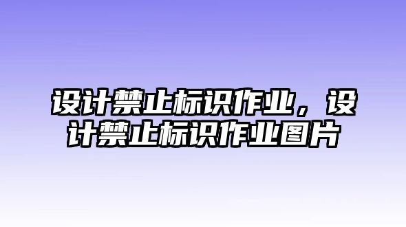 設(shè)計(jì)禁止標(biāo)識(shí)作業(yè)，設(shè)計(jì)禁止標(biāo)識(shí)作業(yè)圖片