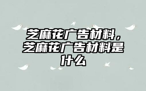 芝麻花廣告材料，芝麻花廣告材料是什么