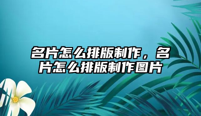 名片怎么排版制作，名片怎么排版制作圖片