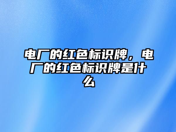 電廠的紅色標(biāo)識牌，電廠的紅色標(biāo)識牌是什么