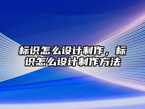 標(biāo)識怎么設(shè)計(jì)制作，標(biāo)識怎么設(shè)計(jì)制作方法