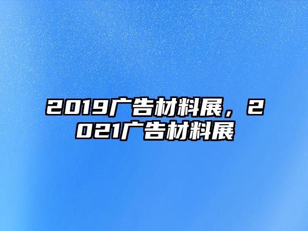 2019廣告材料展，2021廣告材料展