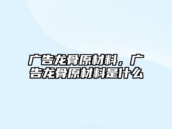 廣告龍骨原材料，廣告龍骨原材料是什么