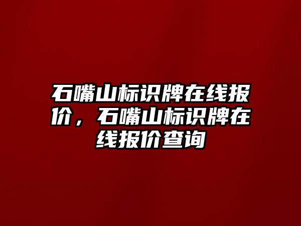 石嘴山標識牌在線報價，石嘴山標識牌在線報價查詢