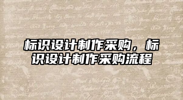 標識設(shè)計制作采購，標識設(shè)計制作采購流程