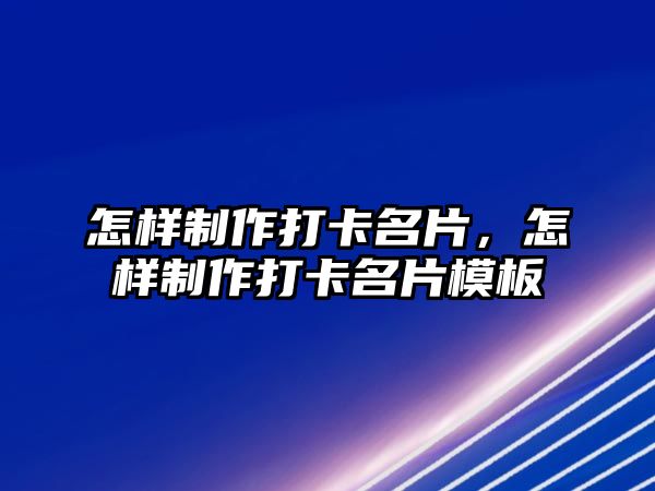 怎樣制作打卡名片，怎樣制作打卡名片模板