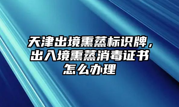 天津出境熏蒸標(biāo)識(shí)牌，出入境熏蒸消毒證書怎么辦理