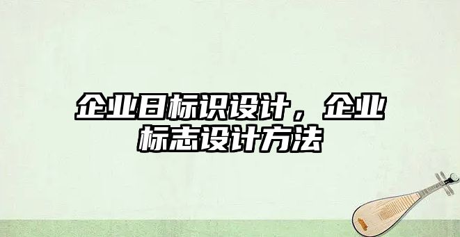 企業(yè)日標(biāo)識(shí)設(shè)計(jì)，企業(yè)標(biāo)志設(shè)計(jì)方法