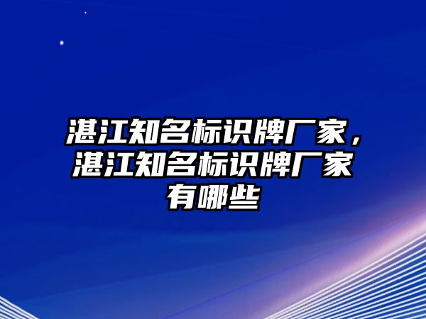 湛江知名標識牌廠家，湛江知名標識牌廠家有哪些