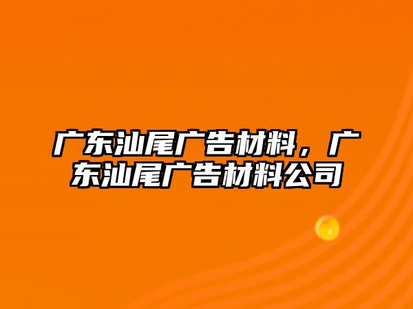 廣東汕尾廣告材料，廣東汕尾廣告材料公司